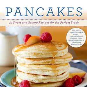 Pancakes: 72 Sweet And Savory Recipes For The Perfect Stack