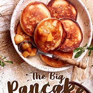 The Big Pancake Cookbook: Creative Pancakes That Are Perfect For Every Day